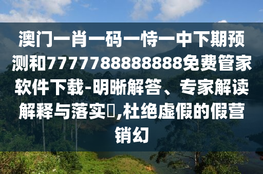 澳門一肖一碼一恃一中下期預(yù)測(cè)和7777788888888免費(fèi)管家軟件下載-明晰解答、專家解讀解釋與落實(shí)?,杜絕虛假的假營(yíng)銷幻