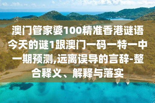 澳門(mén)管家婆100精準(zhǔn)香港謎語(yǔ)今天的謎1跟澳門(mén)一碼一特一中一期預(yù)測(cè),遠(yuǎn)離誤導(dǎo)的言辭-整合釋義、解釋與落實(shí)