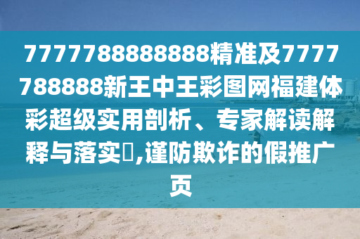 7777788888888精準(zhǔn)及7777788888新王中王彩圖網(wǎng)福建體彩超級(jí)實(shí)用剖析、專家解讀解釋與落實(shí)?,謹(jǐn)防欺詐的假推廣頁