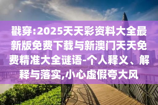 戳穿:2025天天彩資料大全最新版免費下載與新澳門天天免費精準大全謎語-個人釋義、解釋與落實,小心虛假夸大風