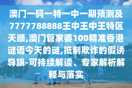 澳門一碼一特一中一期預(yù)測及7777788888王中王中王特區(qū)天順,澳門管家婆100精準(zhǔn)香港謎語今天的謎,抵制欺詐的假誘導(dǎo)旗-可持續(xù)解讀、專家解析解釋與落實(shí)