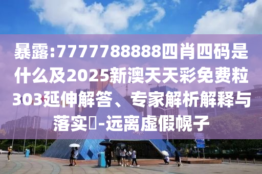暴露:7777788888四肖四碼是什么及2025新澳天天彩免費(fèi)粒303延伸解答、專家解析解釋與落實(shí)?-遠(yuǎn)離虛假幌子