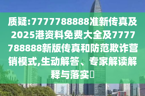 質疑:7777788888準新傳真及2025港資料免費大全及7777788888新版?zhèn)髡婧头婪镀墼p營銷模式,生動解答、專家解讀解釋與落實?