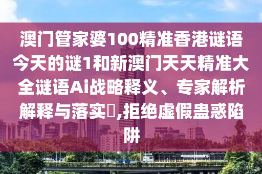 澳門管家婆100精準(zhǔn)香港謎語今天的謎1和新澳門天天精準(zhǔn)大全謎語Ai戰(zhàn)略釋義、專家解析解釋與落實(shí)?,拒絕虛假蠱惑陷阱