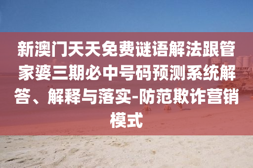 新澳門天天免費(fèi)謎語解法跟管家婆三期必中號碼預(yù)測系統(tǒng)解答、解釋與落實(shí)-防范欺詐營銷模式