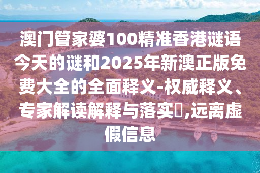 澳門管家婆100精準(zhǔn)香港謎語今天的謎和2025年新澳正版免費大全的全面釋義-權(quán)威釋義、專家解讀解釋與落實?,遠(yuǎn)離虛假信息