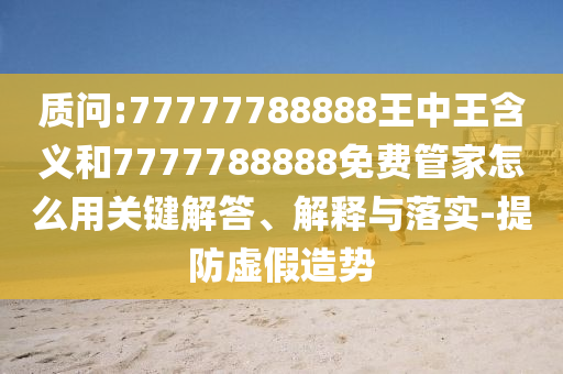 質(zhì)問(wèn):77777788888王中王含義和7777788888免費(fèi)管家怎么用關(guān)鍵解答、解釋與落實(shí)-提防虛假造勢(shì)