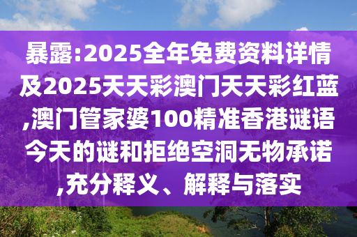 暴露:2025全年免費(fèi)資料詳情及2025天天彩澳門天天彩紅藍(lán),澳門管家婆100精準(zhǔn)香港謎語(yǔ)今天的謎和拒絕空洞無物承諾,充分釋義、解釋與落實(shí)