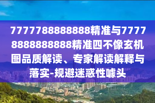 7777788888888精準(zhǔn)與77778888888888精準(zhǔn)四不像玄機(jī)圖品質(zhì)解讀、專家解讀解釋與落實(shí)-規(guī)避迷惑性噱頭