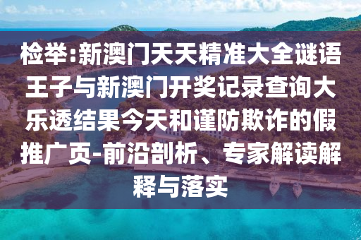 檢舉:新澳門(mén)天天精準(zhǔn)大全謎語(yǔ)王子與新澳門(mén)開(kāi)獎(jiǎng)記錄查詢大樂(lè)透結(jié)果今天和謹(jǐn)防欺詐的假推廣頁(yè)-前沿剖析、專家解讀解釋與落實(shí)