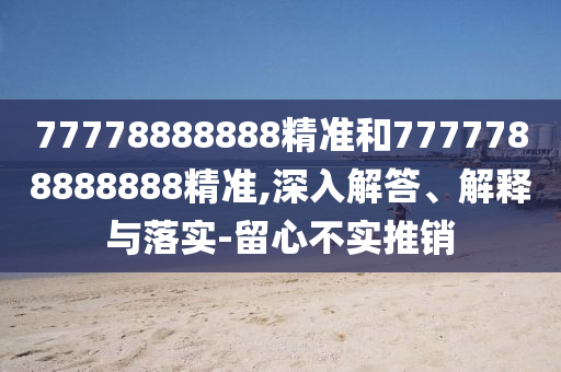 77778888888精準和7777788888888精準,深入解答、解釋與落實-留心不實推銷