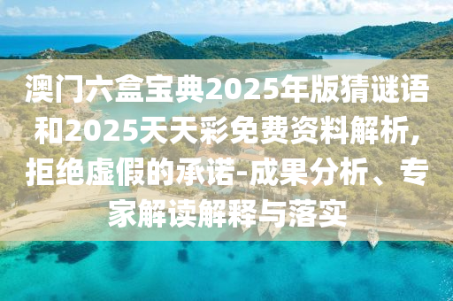 澳門六盒寶典2025年版猜謎語和2025天天彩免費(fèi)資料解析,拒絕虛假的承諾-成果分析、專家解讀解釋與落實(shí)