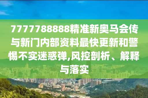 7777788888精準(zhǔn)新奧馬會傳與新門內(nèi)部資料最快更新和警惕不實(shí)迷惑彈,風(fēng)控剖析、解釋與落實(shí)