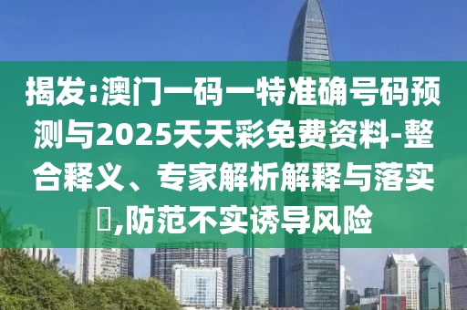 揭發(fā):澳門一碼一特準(zhǔn)確號(hào)碼預(yù)測(cè)與2025天天彩免費(fèi)資料-整合釋義、專家解析解釋與落實(shí)?,防范不實(shí)誘導(dǎo)風(fēng)險(xiǎn)