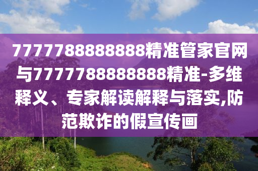 7777788888888精準管家官網(wǎng)與7777788888888精準-多維釋義、專家解讀解釋與落實,防范欺詐的假宣傳畫