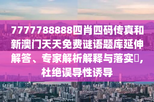 7777788888四肖四碼傳真和新澳門天天免費謎語題庫延伸解答、專家解析解釋與落實?,杜絕誤導(dǎo)性誘導(dǎo)