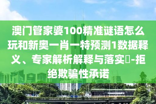 澳門(mén)管家婆100精準(zhǔn)謎語(yǔ)怎么玩和新奧一肖一特預(yù)測(cè)1數(shù)據(jù)釋義、專家解析解釋與落實(shí)?-拒絕欺騙性承諾