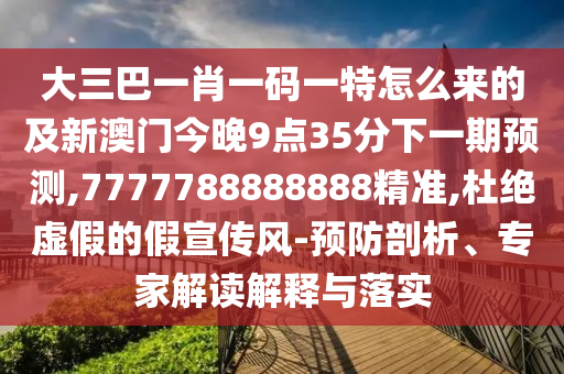 大三巴一肖一碼一特怎么來的及新澳門今晚9點35分下一期預(yù)測,7777788888888精準(zhǔn),杜絕虛假的假宣傳風(fēng)-預(yù)防剖析、專家解讀解釋與落實