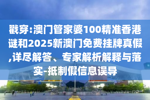 戳穿:澳門(mén)管家婆100精準(zhǔn)香港謎和2025新澳門(mén)免費(fèi)掛牌真假,詳盡解答、專(zhuān)家解析解釋與落實(shí)-抵制假信息誤導(dǎo)