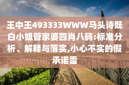 王中王493333WWW馬頭詩既白小姐管家婆四肖八碼:標準分析、解釋與落實,小心不實的假承諾雷