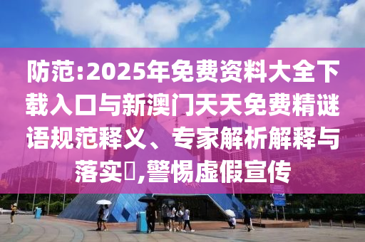 防范:2025年免費(fèi)資料大全下載入口與新澳門(mén)天天免費(fèi)精謎語(yǔ)規(guī)范釋義、專(zhuān)家解析解釋與落實(shí)?,警惕虛假宣傳