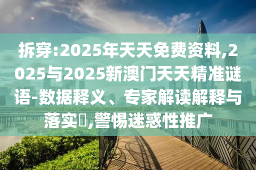 拆穿:2025年天天免費資料,2025與2025新澳門天天精準謎語-數(shù)據(jù)釋義、專家解讀解釋與落實?,警惕迷惑性推廣