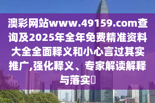 澳彩網(wǎng)站www.49159.соm查詢及2025年全年免費(fèi)精準(zhǔn)資料大全全面釋義和小心言過(guò)其實(shí)推廣,強(qiáng)化釋義、專家解讀解釋與落實(shí)?