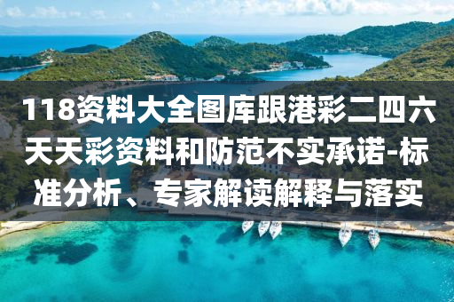 118資料大全圖庫跟港彩二四六天天彩資料和防范不實承諾-標(biāo)準(zhǔn)分析、專家解讀解釋與落實