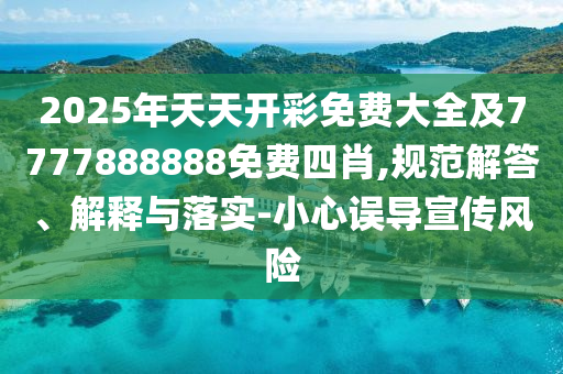 2025年天天開(kāi)彩免費(fèi)大全及7777888888免費(fèi)四肖,規(guī)范解答、解釋與落實(shí)-小心誤導(dǎo)宣傳風(fēng)險(xiǎn)