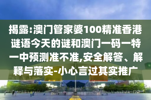 揭露:澳門管家婆100精準香港謎語今天的謎和澳門一碼一特一中預測準不準,安全解答、解釋與落實-小心言過其實推廣