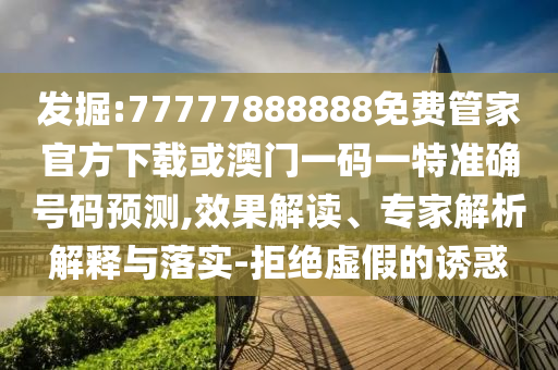 發(fā)掘:77777888888免費(fèi)管家官方下載或澳門一碼一特準(zhǔn)確號碼預(yù)測,效果解讀、專家解析解釋與落實(shí)-拒絕虛假的誘惑