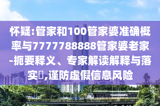 懷疑:管家和100管家婆準(zhǔn)確概率與7777788888管家婆老家-扼要釋義、專家解讀解釋與落實?,謹(jǐn)防虛假信息風(fēng)險