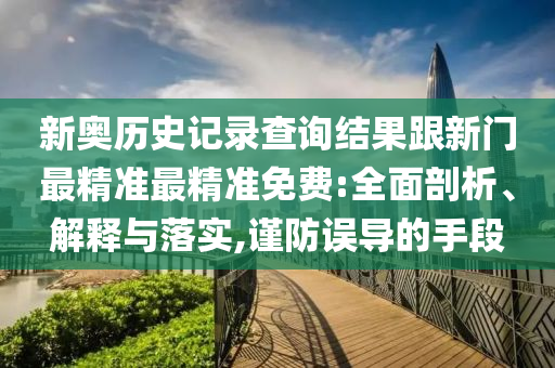 新奧歷史記錄查詢(xún)結(jié)果跟新門(mén)最精準(zhǔn)最精準(zhǔn)免費(fèi):全面剖析、解釋與落實(shí),謹(jǐn)防誤導(dǎo)的手段