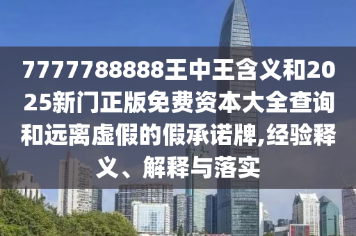 7777788888王中王含義和2025新門正版免費(fèi)資本大全查詢和遠(yuǎn)離虛假的假承諾牌,經(jīng)驗(yàn)釋義、解釋與落實(shí)