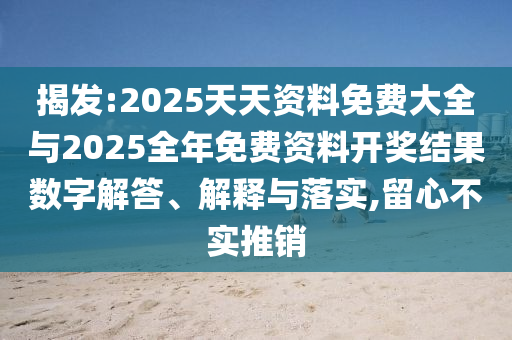 揭發(fā):2025天天資料免費大全與2025全年免費資料開獎結(jié)果數(shù)字解答、解釋與落實,留心不實推銷