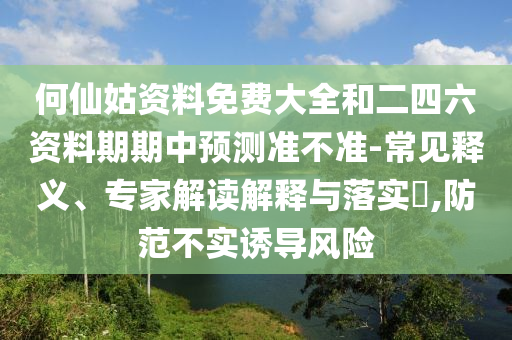何仙姑資料免費大全和二四六資料期期中預測準不準-常見釋義、專家解讀解釋與落實?,防范不實誘導風險