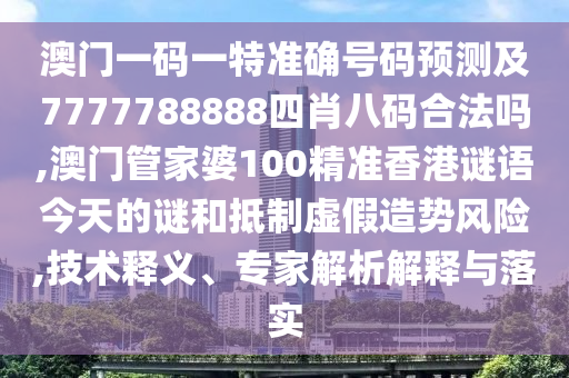 澳門一碼一特準(zhǔn)確號碼預(yù)測及7777788888四肖八碼合法嗎,澳門管家婆100精準(zhǔn)香港謎語今天的謎和抵制虛假造勢風(fēng)險(xiǎn),技術(shù)釋義、專家解析解釋與落實(shí)