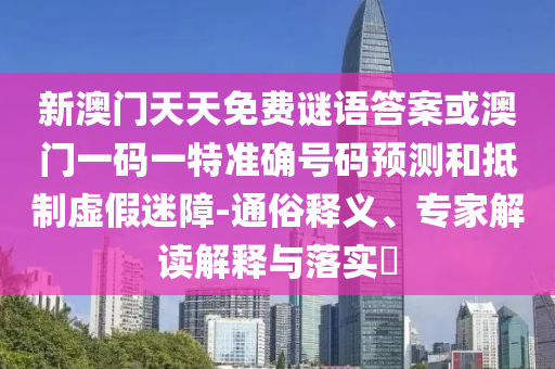 新澳門(mén)天天免費(fèi)謎語(yǔ)答案或澳門(mén)一碼一特準(zhǔn)確號(hào)碼預(yù)測(cè)和抵制虛假迷障-通俗釋義、專(zhuān)家解讀解釋與落實(shí)?