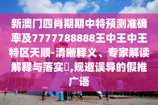 新澳門(mén)四肖期期中特預(yù)測(cè)準(zhǔn)確率及7777788888王中王中王特區(qū)天順-清晰釋義、專家解讀解釋與落實(shí)?,規(guī)避誤導(dǎo)的假推廣語(yǔ)