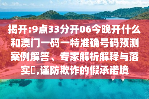 揭開:9點33分開06今晚開什么和澳門一碼一特準確號碼預測案例解答、專家解析解釋與落實?,謹防欺詐的假承諾境