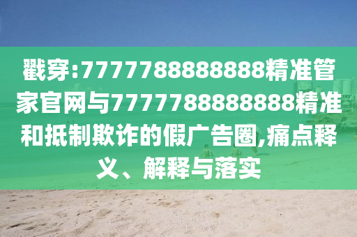 戳穿:7777788888888精準管家官網與7777788888888精準和抵制欺詐的假廣告圈,痛點釋義、解釋與落實