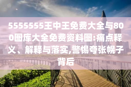 5555555王中王免費大全與800圖庫大全免費資料圖:痛點釋義、解釋與落實,警惕夸張幌子背后