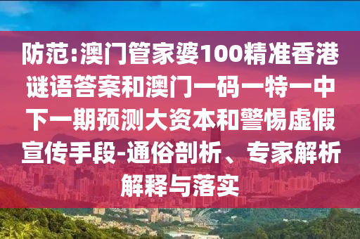 防范:澳門管家婆100精準香港謎語答案和澳門一碼一特一中下一期預測大資本和警惕虛假宣傳手段-通俗剖析、專家解析解釋與落實