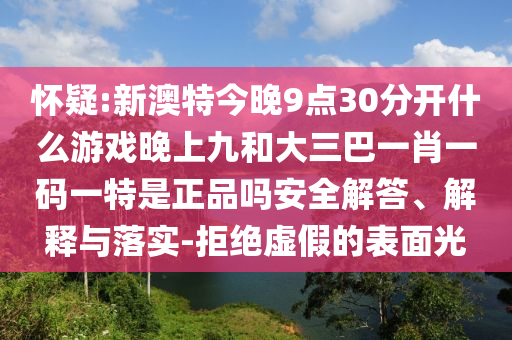 懷疑:新澳特今晚9點(diǎn)30分開(kāi)什么游戲晚上九和大三巴一肖一碼一特是正品嗎安全解答、解釋與落實(shí)-拒絕虛假的表面光