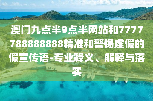 澳門九點半9點半網(wǎng)站和7777788888888精準和警惕虛假的假宣傳語-專業(yè)釋義、解釋與落實