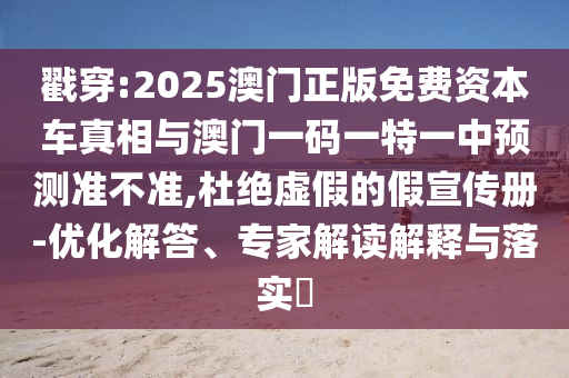 戳穿:2025澳門(mén)正版免費(fèi)資本車(chē)真相與澳門(mén)一碼一特一中預(yù)測(cè)準(zhǔn)不準(zhǔn),杜絕虛假的假宣傳冊(cè)-優(yōu)化解答、專(zhuān)家解讀解釋與落實(shí)?