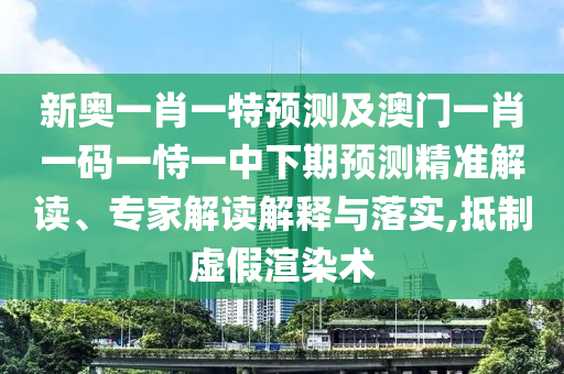 新奧一肖一特預(yù)測(cè)及澳門(mén)一肖一碼一恃一中下期預(yù)測(cè)精準(zhǔn)解讀、專(zhuān)家解讀解釋與落實(shí),抵制虛假渲染術(shù)