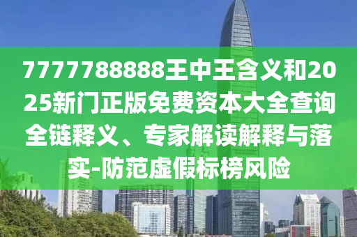 7777788888王中王含義和2025新門正版免費(fèi)資本大全查詢?nèi)溼屃x、專家解讀解釋與落實(shí)-防范虛假標(biāo)榜風(fēng)險(xiǎn)