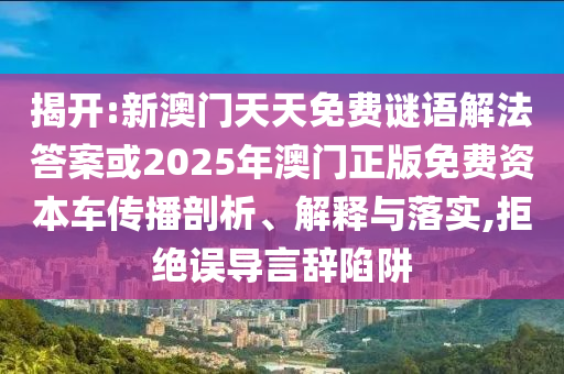 揭開:新澳門天天免費謎語解法答案或2025年澳門正版免費資本車傳播剖析、解釋與落實,拒絕誤導(dǎo)言辭陷阱