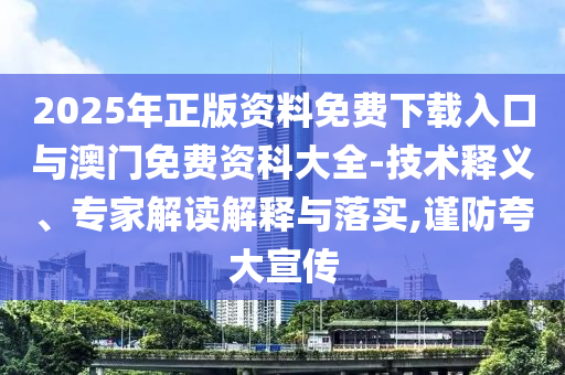 2025年正版資料免費(fèi)下載入口與澳門免費(fèi)資科大全-技術(shù)釋義、專家解讀解釋與落實(shí),謹(jǐn)防夸大宣傳